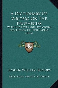 Paperback A Dictionary Of Writers On The Prophecies: With The Titles And Occasional Description Of Their Works (1835) Book