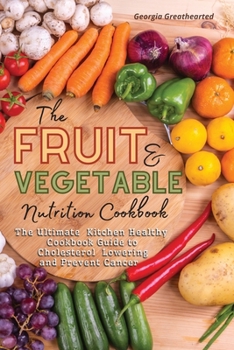 Paperback The Fruit and Vegetable Nutrition Cookbook: The Ultimate Kitchen Healthy Cookbook Guide to Cholesterol Lowering and Prevent Cancer Book