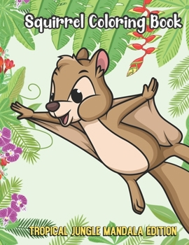 Squirrel Coloring Book Tropical Jungle Mandala Edition: Funny Animal Jungle Coloring Book for Kids and Children of All Ages