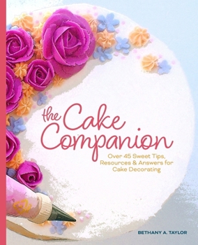 Paperback The Cake Companion: Over 45 Sweet Tips, Resources & Answers for Cake Decorating Book
