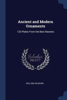 Paperback Ancient and Modern Ornaments: 120 Plates From the Best Masters Book