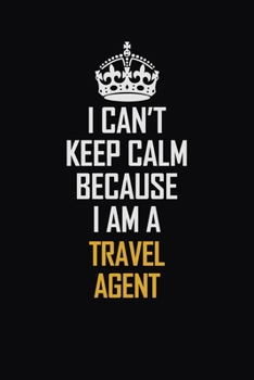 Paperback I Can't Keep Calm Because I Am A Travel Agent: Motivational Career Pride Quote 6x9 Blank Lined Job Inspirational Notebook Journal Book