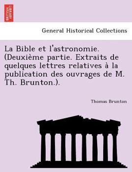 Paperback La Bible Et L'Astronomie. (Deuxie Me Partie. Extraits de Quelques Lettres Relatives a la Publication Des Ouvrages de M. Th. Brunton.). [French] Book