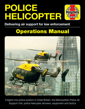 Police Helicopter Operations Manual: Delivering air support for law enforcement - Insight into police aviation in Great Britain, the Metropolitan Police Air Support Unit, police helicopter aircrews, e