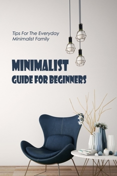 Minimalist Guide For Beginners: Tips For The Everyday Minimalist Family: Minimalist Guide For You