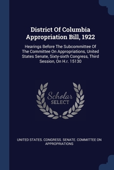 Paperback District Of Columbia Appropriation Bill, 1922: Hearings Before The Subcommittee Of The Committee On Appropriations, United States Senate, Sixty-sixth Book