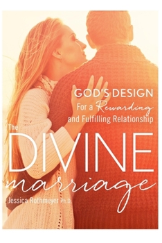 The Divine Marriage: God's Design for a Rewarding and Fulfilling Relationship
