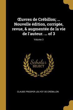 Œuvres de Crébillon; ... Nouvelle édition, corrigée, revue, & augmentée de la vie de l'auteur. ... Volume 3 of 3