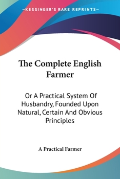 Paperback The Complete English Farmer: Or A Practical System Of Husbandry, Founded Upon Natural, Certain And Obvious Principles Book