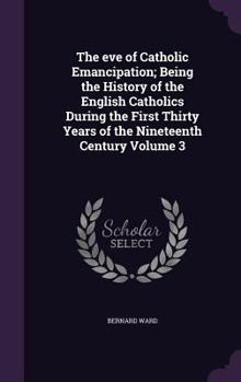 Hardcover The eve of Catholic Emancipation; Being the History of the English Catholics During the First Thirty Years of the Nineteenth Century Volume 3 Book