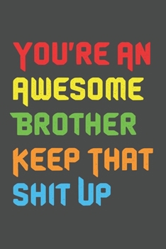 You're An Awesome Brother Keep That Shit Up: 6x9 Journal for Writing Down Daily Habits,Diary,Notebook,Gag Gift.-120 Pages-A perfect  Birthday Gift Notebook for Brother