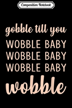 Composition Notebook: Gobble Til You Wobble Thanksgiving Day Gift  Journal/Notebook Blank Lined Ruled 6x9 100 Pages