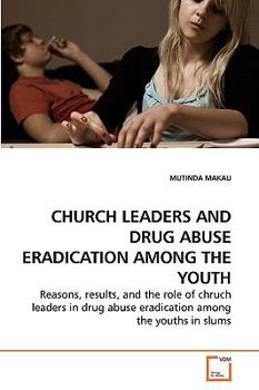 CHURCH LEADERS AND DRUG ABUSE ERADICATION AMONG THE YOUTH: Reasons, results, and the role of chruch leaders in drug abuse eradication among the youths in slums