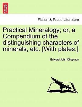 Paperback Practical Mineralogy; Or, a Compendium of the Distinguishing Characters of Minerals, Etc. [With Plates.] Book