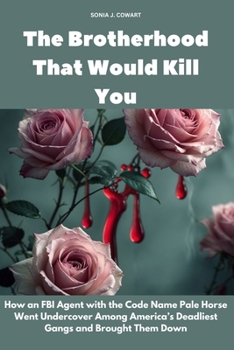 The Brotherhood That Would Kill You: How an FBI Agent with the Code Name Pale Horse Went Undercover Among America’s Deadliest Gangs and Brought Them Down (Human Monsters)