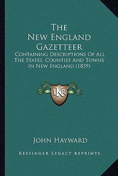 Paperback The New England Gazetteer: Containing Descriptions Of All The States, Counties And Towns In New England (1839) Book