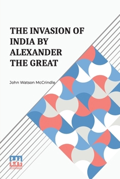 Paperback The Invasion Of India By Alexander The Great: As Described By Arrian, Q. Curtius, Diodoros, Plutarch And Justin Being Translations Of Such Portions Of ... Sindh, Gedrosia And Karmania With An Introd Book