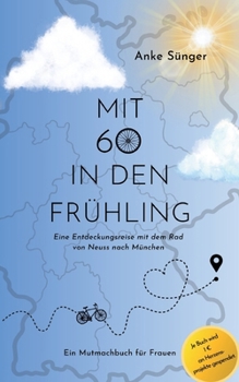 Paperback Mit 60 in den Frühling: Eine Entdeckungsreise mit dem Rad von Neuss nach München - Ein Mutmachbuch für Frauen [German] Book