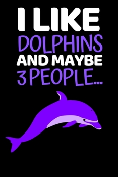 I Like Dolphins And Maybe 3 People...: Funny Dolphin Lover Notebook/Journal (6” X 9”)