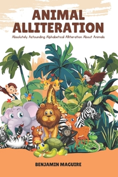 Paperback Animal Alliteration: Absolutely Astounding Alphabetical Alliteration About Animals Book