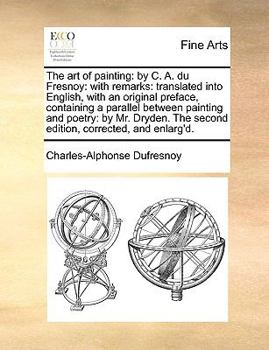 Paperback The Art of Painting: By C. A. Du Fresnoy: With Remarks: Translated Into English, with an Original Preface, Containing a Parallel Between Pa Book