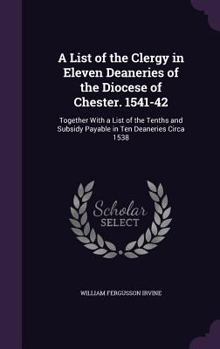 Hardcover A List of the Clergy in Eleven Deaneries of the Diocese of Chester. 1541-42: Together With a List of the Tenths and Subsidy Payable in Ten Deaneries C Book