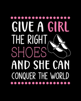 Paperback Give a Girl the Right Shoes and She Can Conquer the World: Tap Dancing Gift for People Who Love to Tap Dance - Motivational Saying on Pink and Black C Book