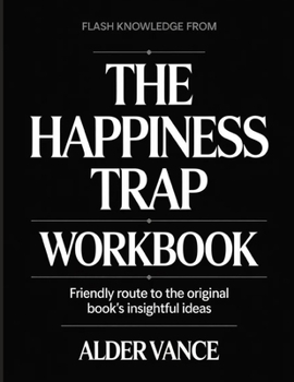 Flash Knowledge From The Happiness Trap: Friendly Route to the Original Book's Insightful Ideas