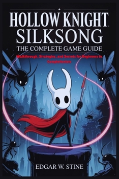 Hollow Knight Silksong: The Complete Game Guide: Walkthrough, Strategies, and Secrets for Beginners to Completionists