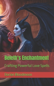 Beleth's Enchantment: Crafting Powerful Love Spells (The Goetic Anthology of Dorian Bloodmoon)
