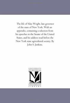 Paperback The Life of Silas Wright, Late Governor of the State of New York. With An Appendix, Containing A Selection From His Speeches in the Senate of the Unit Book