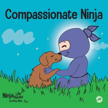 Compassionate Ninja: A Children's Book About Developing Empathy and Self Compassion (Ninja Life Hacks) - Book #24 of the Ninja Life Hacks