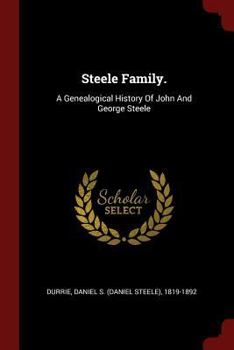 Steele Family.: A Genealogical History Of John And George Steele
