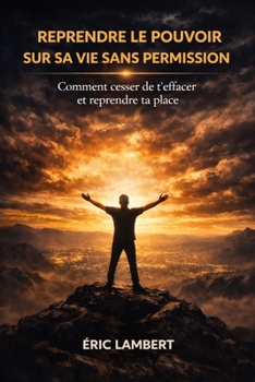 Reprendre le Pouvoir sur Sa Vie Sans Permission: Ne plus demander la permission d'exister (French Edition)
