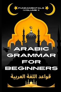 Arabic Grammar for Beginners Fundamentals (Volume 1): The Ultimate Beginner's Guide to Fluency (Master Arabic with the Comprehensive 7-Book Series)