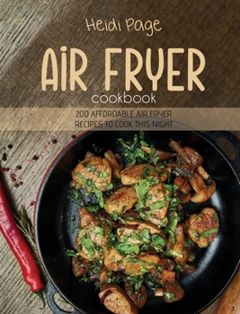 Hardcover Air Fryer Cookbook: 200 Affordable Air Fryer Recipes To Cook This Night Book