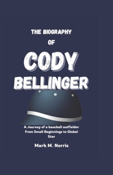 THE BIOGRAPHY OF CODY BELLINGER: A Journey of a Baseball outfielder from Small Beginnings to Global Star