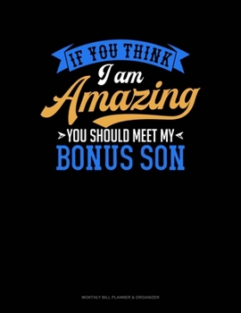 Paperback If You Think I Am Amazing You Should Meet My Bonus Son: Monthly Bill Planner & Organizer Book