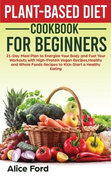 Paperback Plant-Based Diet Cookbook for Beginners: 21-Day Meal Plan to Energize Your Body and Fuel Your Workouts with High-Protein Vegan Recipes, Healthy and Wh Book