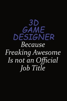 Paperback 3D Game Designer Because Freaking Awesome Is Not An Official Job Title: Career journal, notebook and writing journal for encouraging men, women and ki Book