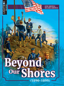 Beyond Our Shores: America Extends Its Reach 1890-1899 - Book  of the How America Became America