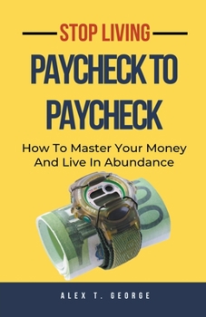 Paperback Stop Living Paycheck To Paycheck: How To Master Your Money And Live In Abundance Book