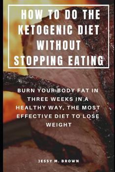 Paperback How to Do the Ketogenic Diet Without Stopping Eating: Burn Your Body Fat in Three Weeks in a Healthy Way, the Most Effective Diet to Lose Weight Book