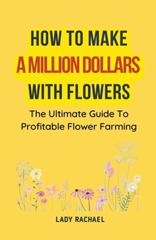 Paperback How To Make A Million Dollars With Flowers: The Ultimate Guide To Profitable Flower Farming Book