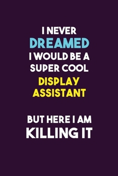 Paperback I Never Dreamed I would Be A Super Cool Display Assistant But Here I Am Killing It: 6X9 120 pages Career Notebook Unlined Writing Journal Book