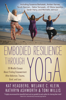 Paperback Embodied Resilience Through Yoga: 30 Mindful Essays about Finding Empowerment After Addiction, Trauma, Grief, and Loss Book