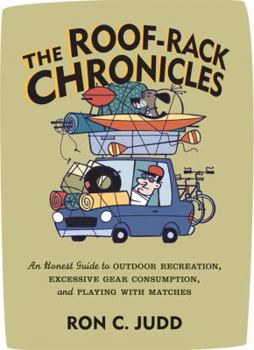 Paperback The Roof-Rack Chronicles: An Honest Guide to Outdoor Recreation, Excessive Gear Consumption, and Playing with Matches Book