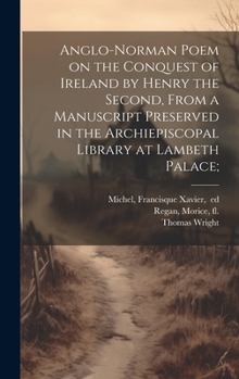 Hardcover Anglo-Norman Poem on the Conquest of Ireland by Henry the Second, From a Manuscript Preserved in the Archiepiscopal Library at Lambeth Palace; Book