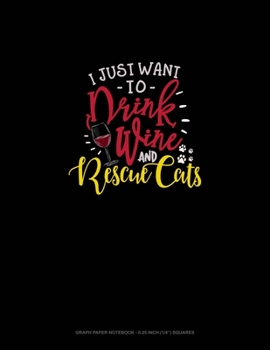 I Just Want To Drink Wine And Rescue Cats: Graph Paper Notebook - 0.25 Inch (1/4") Squares