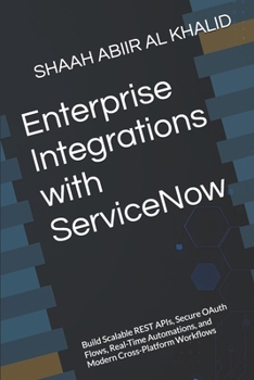 Paperback Enterprise Integrations with ServiceNow: Build Scalable REST APIs, Secure OAuth Flows, Real-Time Automations, and Modern Cross-Platform Workflows Book